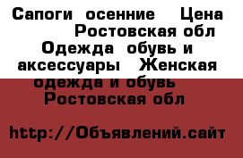 Сапоги  осенние  › Цена ­ 1 000 - Ростовская обл. Одежда, обувь и аксессуары » Женская одежда и обувь   . Ростовская обл.